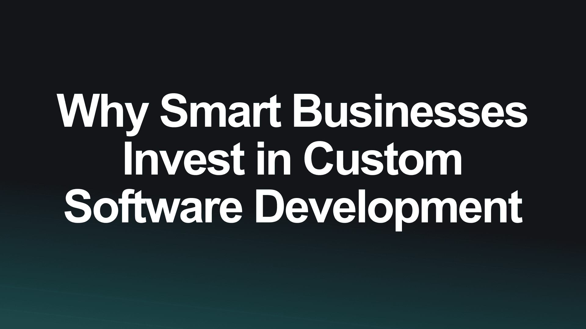 Why Smart Businesses Invest in Custom Software Development